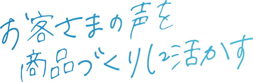 お客様の声を商品づくりに活かす