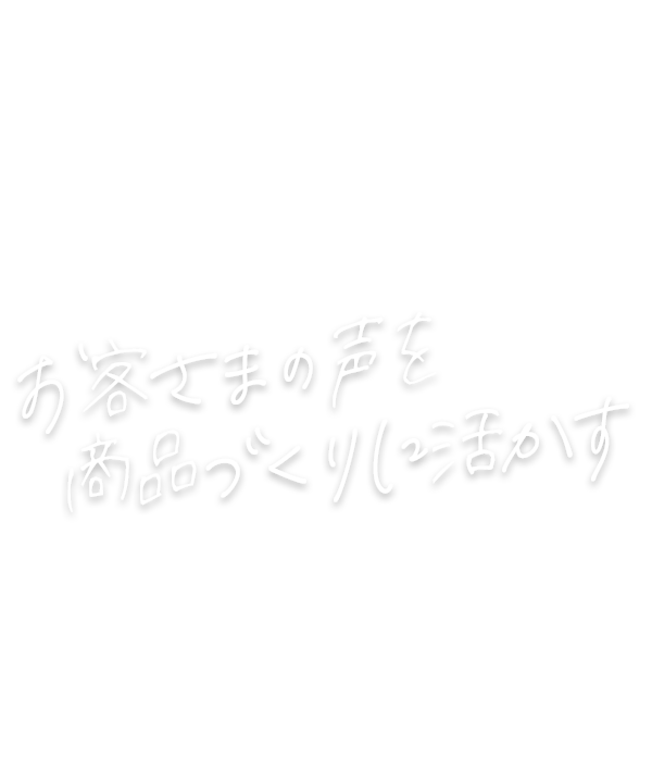 お客様の声を商品づくりに活かす